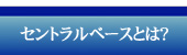 セントラルベースとは？